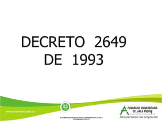DECRETO 2649
  DE 1993


                                                          1
    EL SUBRAYADO ES HECHO POR EL CONFERENCISTA, NO ESTA
                   DETERMINADO POR LEY
 