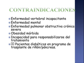  Enfermedad vertebral incapacitante
 Enfermedad mental
 Enfermedad pulmonar obstructiva crónica
severa
 Obesidad mórbida
 Incapacidad para responsabilizarse del
tratamiento
 Pacientes diabéticos en programa de
trasplante de riñón/páncreas.
 