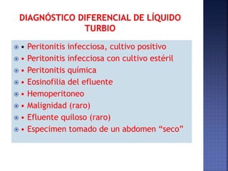  • Peritonitis infecciosa, cultivo positivo
 • Peritonitis infecciosa con cultivo estéril
 • Peritonitis química
 • Eosinofilia del efluente
 • Hemoperitoneo
 • Malignidad (raro)
 • Efluente quiloso (raro)
 • Especimen tomado de un abdomen “seco”
 