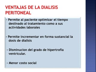 - Permite al paciente optimizar el tiempo
destinado al tratamiento como a sus
actividades laborales
- Permite incrementar en forma sustancial la
dosis de dialisis
- Disminucion del grado de hipertrofia
ventricular.
- Menor costo social
 