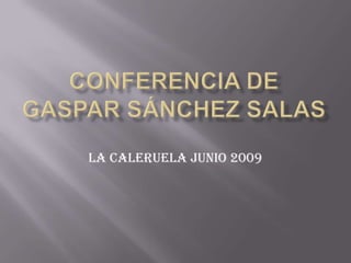 CONFERENCIA DE GASPAR SÁNCHEZ SALAS LA CALERUELA JUNIO 2009 