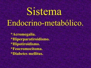 Sistema
Endocrino-metabólico.
*Acromegalia.
*Hiperparatiroidismo.
*Hipotiroidismo.
*Feocromocitoma.
*Diabetes mellitus.
 