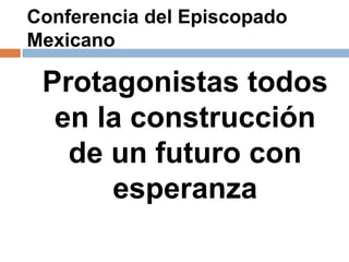 Conferencia del Episcopado Mexicano Protagonistas todos en la construcción de un futuro con esperanza 