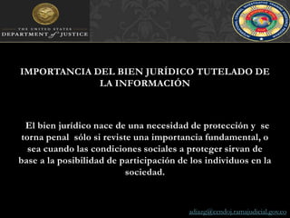 IMPORTANCIA DEL BIEN JURÍDICO TUTELADO DE LA INFORMACIÓNEl bien jurídico nace de una necesidad de protección y  se torna penal  sólo si reviste una importancia fundamental, o sea cuando las condiciones sociales a proteger sirvan de base a la posibilidad de participación de los individuos en la sociedad.adiazg@cendoj.ramajudicial.gov.co