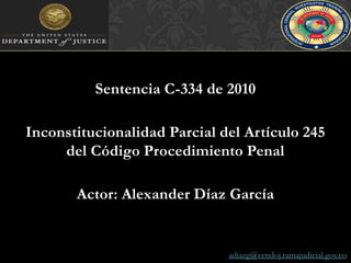 Sentencia C-334 de 2010Inconstitucionalidad Parcial del Artículo 245 del Código Procedimiento PenalActor: Alexander Díaz Garcíaadiazg@cendoj.ramajudicial.gov.co