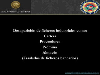 Desaparición de ficheros industriales como:CarteraProveedoresNóminaAlmacén(Traslados de ficheros bancarios)adiazg@cendoj.ramajudicial.gov.co