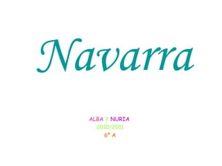 Navarra
ALBA Y NURIA
2010/2011
6º A
 