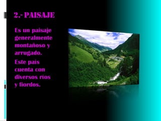 2.- Paisaje
Es un paisaje
generalmente
montañoso y
arrugado.
Este país
cuenta con
diversos ríos
y fiordos.
 