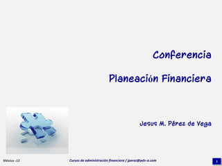 Conferencia

                                     Planeación Financiera



                                                        Jesus M. Pérez de Vega




México -12   Cursos de administración financiera / jperez@pdv-a.com              1
 