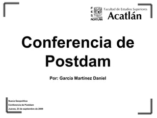 Conferencia de
             Postdam
                                   Por: García Martínez Daniel




Nueva Geopolítica
Conferencia de Postdam
Jueves, 23 de septiembre de 2009
 