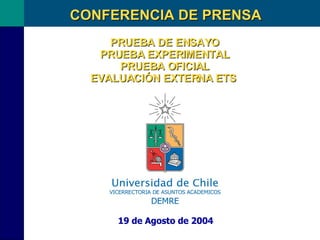PRUEBA DE ENSAYO PRUEBA EXPERIMENTAL PRUEBA OFICIAL EVALUACIÓN EXTERNA ETS  19 de Agosto de 2004 CONFERENCIA DE PRENSA 