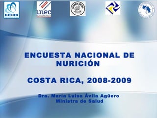ENCUESTA NACIONAL DE NURICIÓN  COSTA RICA, 2008-2009 Dra. María Luisa Ávila Agüero  Ministra de Salud 