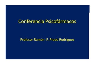 Conferencia Psicofármacos
Profesor Ramón F. Prado Rodríguez
 