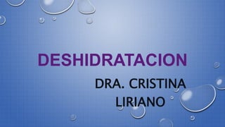 DESHIDRATACION
DRA. CRISTINA
LIRIANO
 