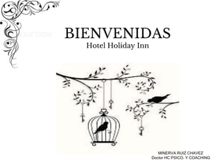 BIENVENIDAS
Hotel Holiday Inn
MINERVA RUIZ CHAVEZ
Doctor HC PSICO. Y COACHING
 