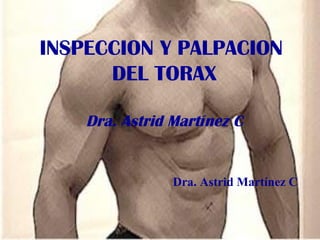 INSPECCION Y PALPACION
DEL TORAX
Dra. Astrid Martínez C
Dra. Astrid Martínez C
 