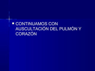  CONTINUAMOS CON
AUSCULTACIÓN DEL PULMÓN Y
CORAZÓN
 
