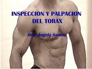 INSPECCION Y PALPACION
DEL TORAX
Dra. Ángela Santos
 
