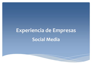 Experiencia de Empresas
      Social Media
 