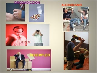 DROGADICCION
DESEMPLEO
ESTRES
ALCOHOLISMO
 