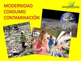 MODERNIDAD
CONSUMO
CONTAMINACIÓN
 