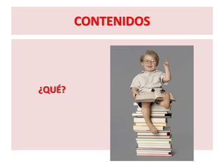 CONTENIDOS



¿QUÉ?
 