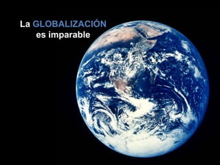 La GLOBALIZACIÓNes imparable<br />
