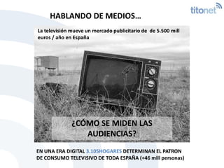 HABLANDO DE MEDIOS… <br />La televisión mueve un mercado publicitario de  de 5.500 mill euros / año en España<br />¿CÓMO S...