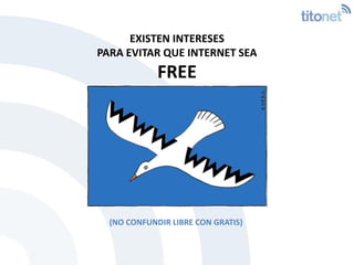 EXISTEN INTERESES <br />PARA EVITAR QUE INTERNET SEA FREE<br />(NO CONFUNDIR LIBRE CON GRATIS) <br />