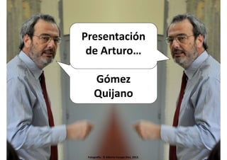 Presentación 
de Arturo…… 
Gómez 
Quijano 
Fotografía: © Alberto Fanego Díez, 2012. 
 