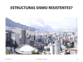 ESTRUCTURAS SISMO RESISTENTES? 
02/12/2014 Dr. Roberto Aguiar 15 
 