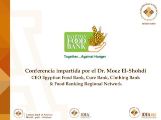 Conferencia impartida por el Dr. Moez El-Shohdi
CEO Egyptian Food Bank, Cure Bank, Clothing Bank
& Food Banking Regional Network
 