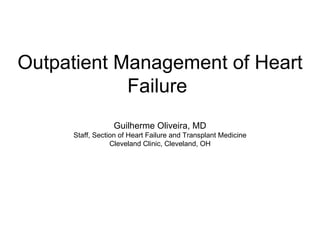 Outpatient Management of Heart Failure  Guilherme Oliveira, MD Staff, Section of Heart Failure and Transplant Medicine Cleveland Clinic, Cleveland, OH 