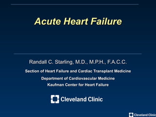 Randall C. Starling, M.D., M.P.H., F.A.C.C. Section of Heart Failure and Cardiac Transplant Medicine Department of Cardiovascular Medicine Kaufman Center for Heart Failure Acute Heart Failure 