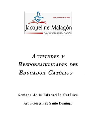 ACTITUDES         Y

RESPONSABILIDADES DEL
EDUCADOR CATÓLICO


Semana de la Educación Católica

  Arquidiócesis de Santo Domingo
 
