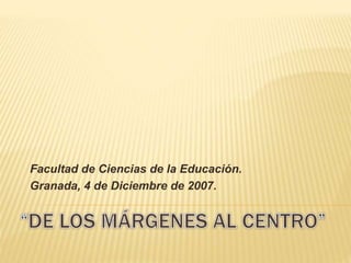 Facultad de Ciencias de la Educación.
Granada, 4 de Diciembre de 2007.
 