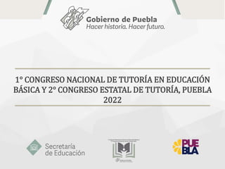 1° CONGRESO NACIONAL DE TUTORÍA EN EDUCACIÓN
BÁSICA Y 2° CONGRESO ESTATAL DE TUTORÍA, PUEBLA
2022
 