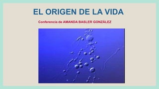 EL ORIGEN DE LA VIDA
Conferencia de AMANDA BASLER GONZÁLEZ
 