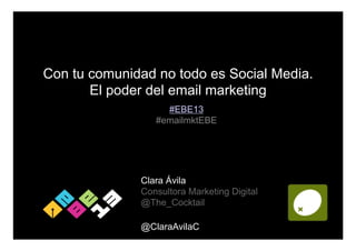 Con tu comunidad no todo es Social Media.
El poder del email marketing
#EBE13
#emailmktEBE

Clara Ávila
Consultora Marketing Digital
@The_Cocktail
@ClaraAvilaC

 