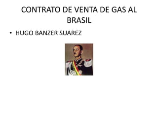 CONTRATO DE VENTA DE GAS AL 
BRASIL 
• HUGO BANZER SUAREZ 
 