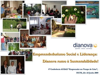 Empreendedorismo Social e Liderança:  Dianova rumo à Sustentabilidade! 8ª Conferência AUDAX “Empreender em Tempo de Crise”,  ISCTE, 22 e 23 Junho 2009 