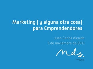 Marketing ( y alguna otra cosa)
        para Emprendendores
                   Juan Carlos Alcaide
               3 de noviembre de 2011
 