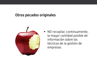 Otros pecados originales



                 NO recopilar, continuamente,
                  la mayor cantidad posible de
                  información sobre las
                  técnicas de la gestión de
                  empresas.
 