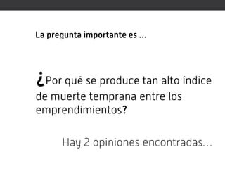 La pregunta importante es …




¿Por qué se produce tan alto índice
de muerte temprana entre los
emprendimientos?

      Hay 2 opiniones encontradas…
 