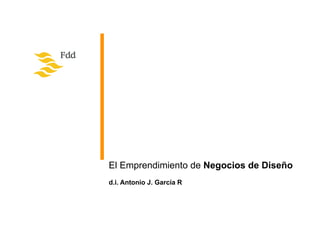 El Emprendimiento de Negocios de Diseño
d.i. Antonio J. García R
 