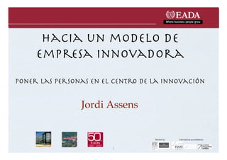 hacia un modelo de
     empresa innovadora
poner las personas en el centro de la innovación


                Jordi Assens


                                   Ranked by:   International accreditations:


                        1
 