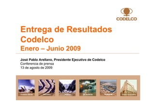 José Pablo Arellano, Presidente Ejecutivo de Codelco
Conferencia de prensa
13 de agosto de 2009
Entrega de Resultados
Codelco
Enero – Junio 2009
 