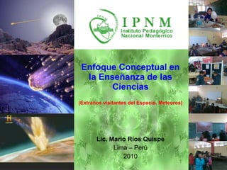 Enfoque Conceptual en la Enseñanza de las Ciencias (Extraños visitantes del Espacio. Meteoros) Lic. Mario Ríos Quispe Lima – Perú 2010 