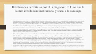 Revelaciones Permitidas por el Pentágono: Un Giro que le
da más credibilidad institucional y social a la ovnilogía
• Luego de importantes eventos donde OVNIS siguieron de cerca al grupo del porta aviones USS Nimitz, en USA, el senador demócrata Harry Reid promovió una proyecto de
investigación secreto con el Departamento de Defensa: AATIP ("Advanced Aerospace Threat Identification Program." AATIC (Programa Avanzado de Identificaciónde
Amenazas Aeroespaciales). Se invirtieron 22 millones de dólares entre el 2004-2007. Hoy continua operando bajo otra financiación y nombre. Luis Elizondo fue su director.
• Desde 2015 el cantante Tom DeLonge del grupo de rock Blink-182 (quien tiene una visión negativa de la presencia extraterrestre) reporta que logró acercarse a personas
relacionadas a la investigación secreta del fenómeno OVNI. Luego lo buscaron para formar un grupo que llegue al público general.
• Lo invitan a formar una corporación “de interés público” junto a ex agentes de la CIA, del Dpto de Defensa, un físico (Hal Puthoff, experto en el punto cero de energía) y Steve
Justice, un importante ingeniero aeroespacial de la industria aeroespacial Lockheed – Martin. Estos señores renuncian a sus trabajos y forman la corporación de beneficio
público To the Stars Academy of Arts and Sciences (TTSA).
• El 11 de Octubre, 2017 se anuncia en un evento público la existencia de “To the Stars Academy of Arts and Sciences” Enlace https://dpo.tothestarsacademy.com/
• El Sr. Chris Mellon, asesor del Comité de Inteligencia de Congreso de Estados Unidos, anuncia que en 2004, cerca del Puerto de San Diego el portaaviones USS Nimitz fue
visitado por FANIS (Fenómenos Aéreos No Identificados – una forma más técnica de decir “OVNIS”). Unos aviones F-18 que estaban haciendo maniobras de prácticas
trataron de acercarse al objeto y lo grabaron con una cámara FLIR muy avanzada. El objeto jugaba, se les puso detrás del avión. Sube unos 12,000 pies y desciende
vertiginosamente a pocos metros sobre el mar. Hay muchos testigos entre marineros y pilotos. Parte de la filmación del objeto es mostrada. El vídeo se titula FLIR1. Su enlace
es: https://www.youtube.com/watch?v=6rWOtrke0HY&t=73s Es el segundo vídeo oficial militar desclasificado para revelación pública. Por otro lado, el primer vídeo
desclasificado que se mostró es llamado “GIMBAL”. En este caso, para desclasificarlo no dieron ubicación ni fecha. Parece que se filtró años antes y estuvo circulando en
internet. El original es custodiado oficialmente y su enlace actual es https://www.youtube.com/watch?v=tf1uLwUTDA0&t=7s
• La corporación To the Stars anuncia estudiar el fenómeno OVNI de cerca con la población mundial. Dicen que creará un app para que a cualquier persona se le avise sobre un
OVNI en su área y lo pueda filmar con su celular. Dicen que desean entender la tecnología y reproducirla para uso práctico. También estudiar los fenómenos parapsicológicos.
 