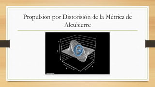 Propulsión por Distorisión de la Métrica de
Alcubierre
 